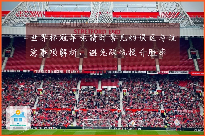 世界杯冠军竞猜时常见的误区与注意事项解析，避免踩坑提升胜率
