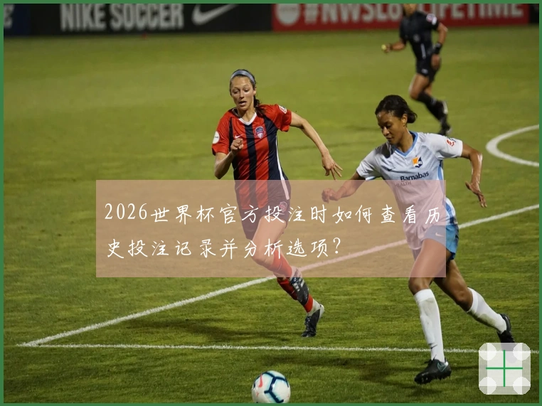 2026世界杯官方投注时如何查看历史投注记录并分析选项？