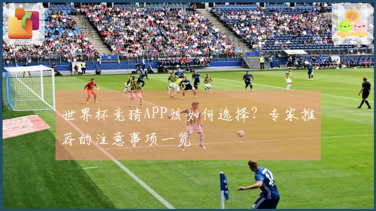 世界杯竞猜APP该如何选择？专家推荐的注意事项一览