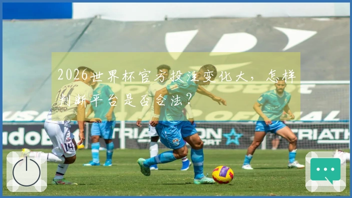 2026世界杯官方投注变化大,怎样判断平台是否合法?