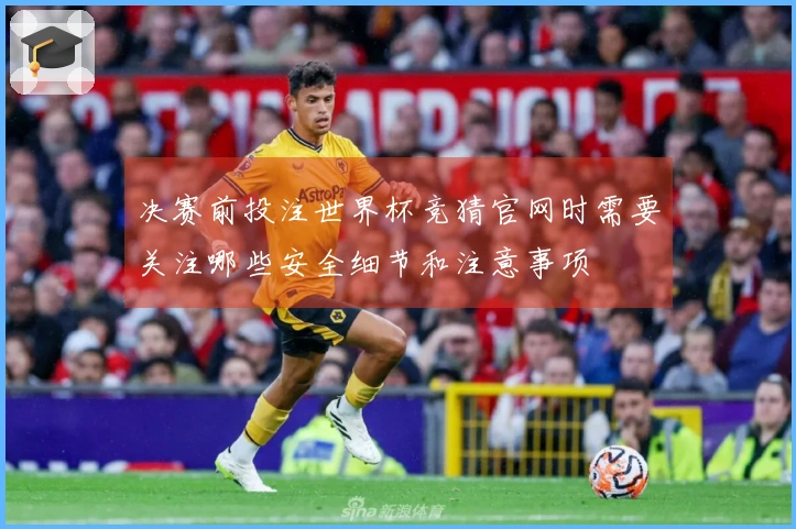 决赛前投注世界杯竞猜官网时需要关注哪些安全细节和注意事项