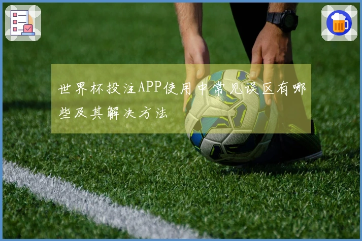 世界杯投注APP使用中常见误区有哪些及其解决方法