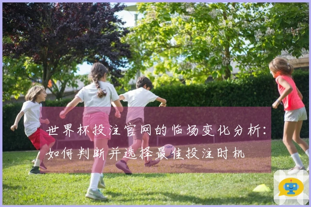 世界杯投注官网的临场变化分析：如何判断并选择最佳投注时机