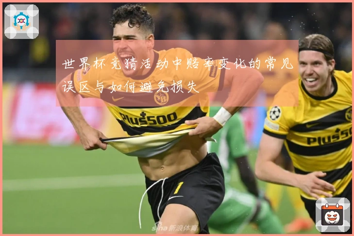 世界杯竞猜活动中赔率变化的常见误区与如何避免损失