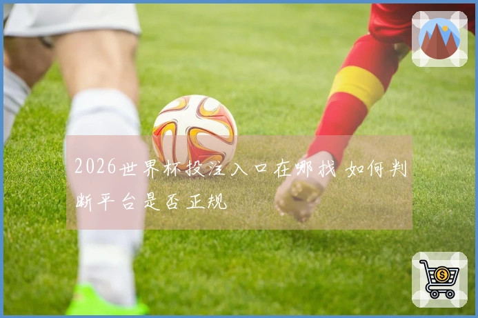 2026世界杯投注入口在哪找 如何判断平台是否正规