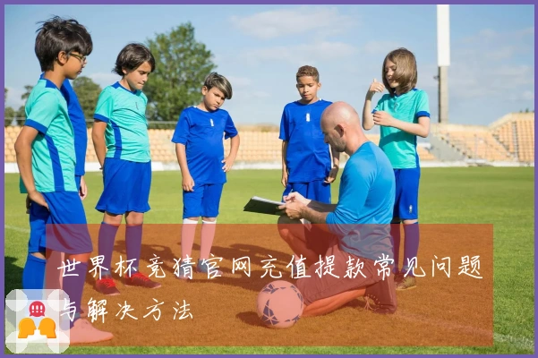 世界杯竞猜官网充值提款常见问题与解决方法
