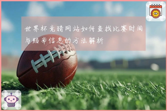 世界杯竞猜网站如何查找比赛时间与赔率信息的方法解析