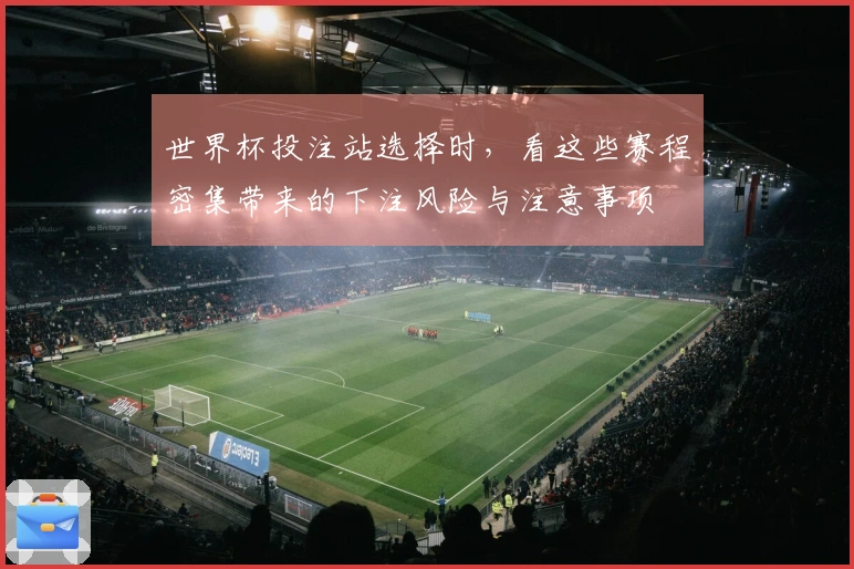 世界杯投注站选择时，看这些赛程密集带来的下注风险与注意事项