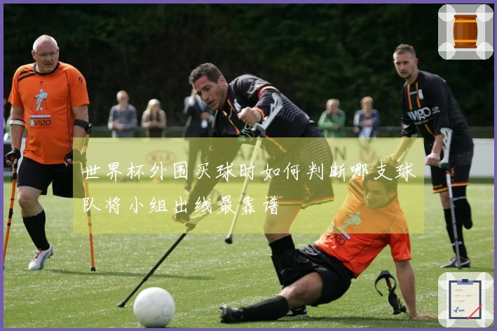 世界杯外围买球时如何判断哪支球队将小组出线最靠谱