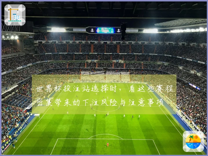 世界杯投注站选择时，看这些赛程密集带来的下注风险与注意事项