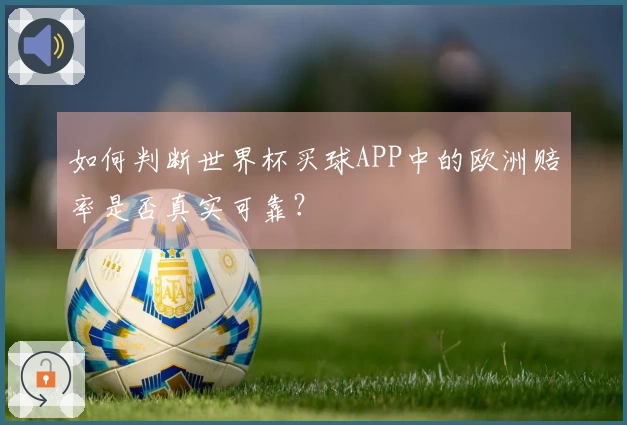如何判断世界杯买球APP中的欧洲赔率是否真实可靠？