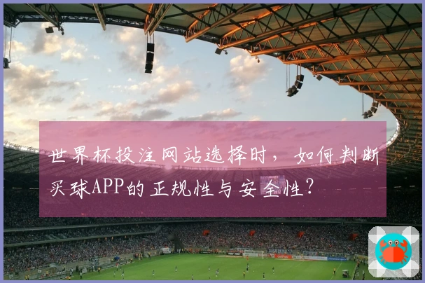 世界杯投注网站选择时，如何判断买球APP的正规性与安全性？
