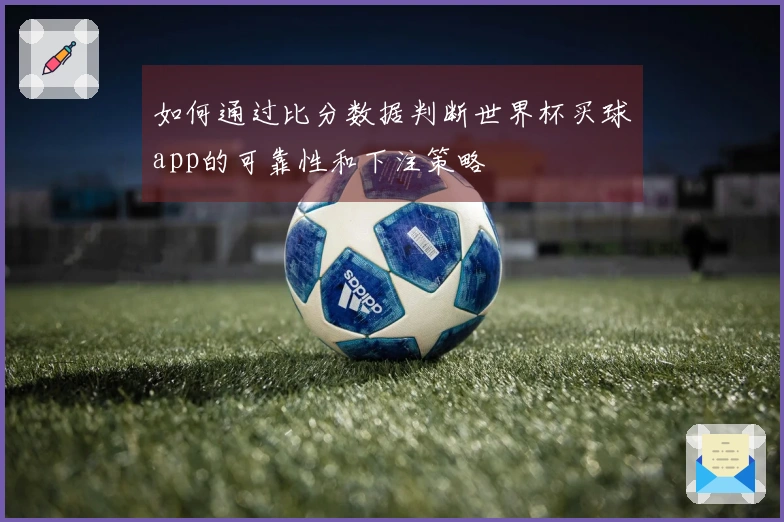 如何通过比分数据判断世界杯买球app的可靠性和下注策略