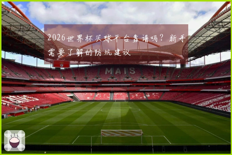 2026世界杯买球平台靠谱吗？新手需要了解的防坑建议