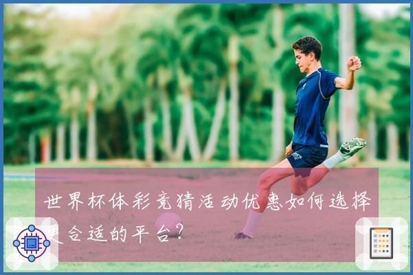 世界杯体彩竞猜活动优惠如何选择更合适的平台？