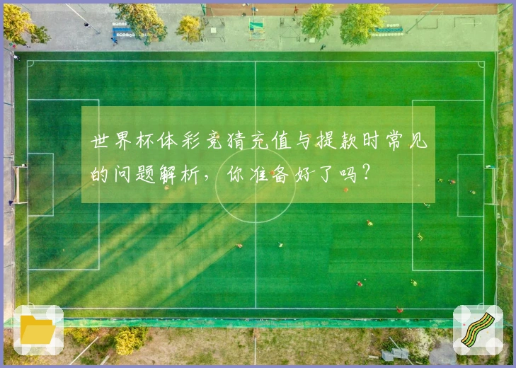 世界杯体彩竞猜充值与提款时常见的问题解析，你准备好了吗？