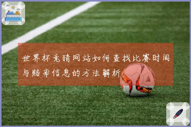 世界杯竞猜网站如何查找比赛时间与赔率信息的方法解析