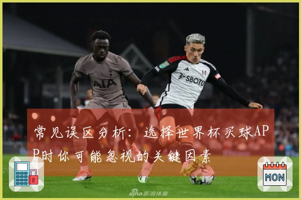 常见误区分析：选择世界杯买球APP时你可能忽视的关键因素