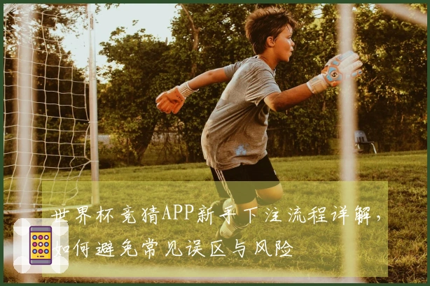 世界杯竞猜APP新手下注流程详解，如何避免常见误区与风险